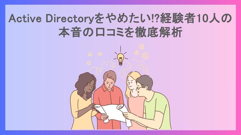 Active Directoryをやめたい!?経験者10人の本音の口コミを徹底解析